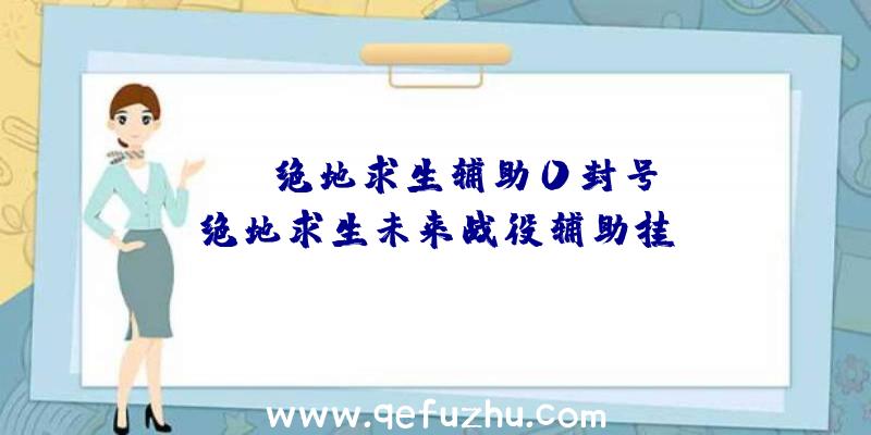 「LPL绝地求生辅助0封号」|绝地求生未来战役辅助挂